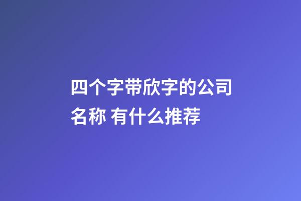 四个字带欣字的公司名称 有什么推荐-第1张-公司起名-玄机派